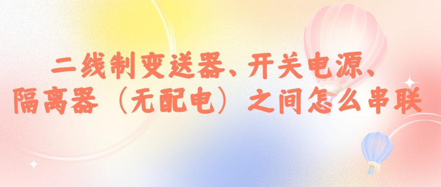 二線制變送器、開關(guān)電源、隔離器（無配電）之間怎么串...